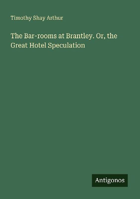 The Bar-rooms at Brantley. Or, the Great Hotel Speculation