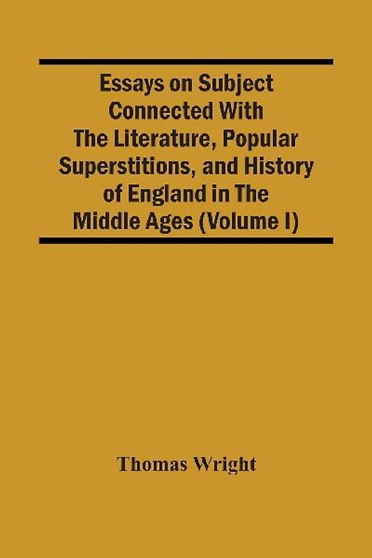 Essays On Subject Connected With The Literature, Popular Superstitions, And History Of England In The Middle Ages (Volume I)