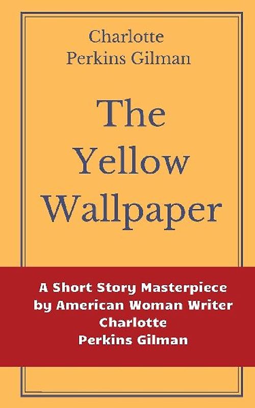 The Yellow Wallpaper by Charlotte Perkins Gilman: A Short Story Masterpiece by American Woman Writer Charlotte Perkins Gilman