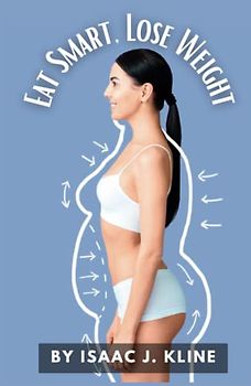 Eat Smart, Lose Weight: The Ultimate Guide to Shedding Pounds, Burning Belly Fat, and Toning Your Arms Without Exercise