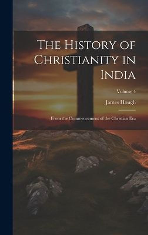 The History of Christianity in India: From the Commencement of the Christian Era; Volume 4