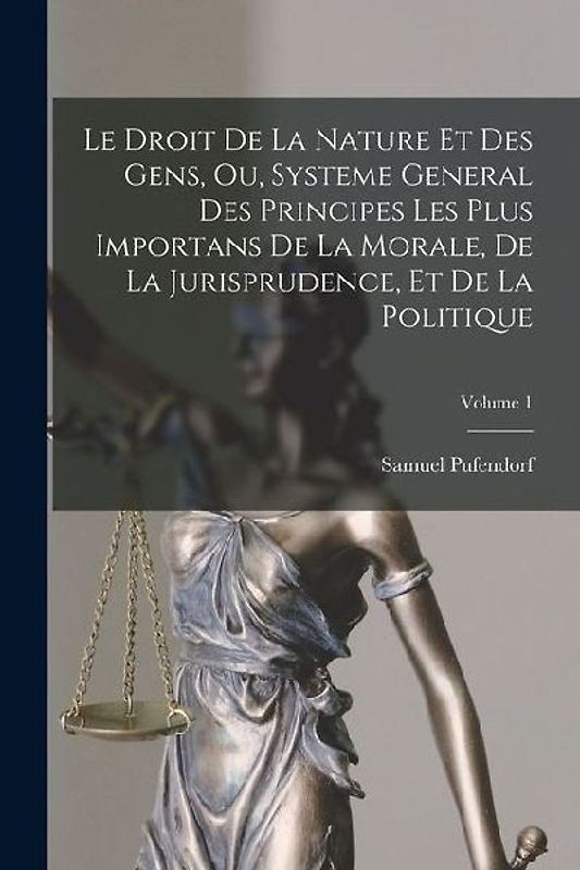 Le Droit De La Nature Et Des Gens, Ou, Systeme General Des Principes Les Plus Importans De La Morale, De La Jurisprudence, Et De La Politique; Volume