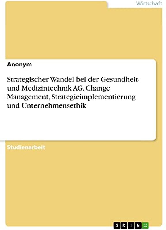 Strategischer Wandel bei der Gesundheit- und Medizintechnik AG. Change Management, Strategieimplementierung und Unternehmensethik