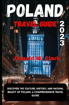 POLAND TRAVEL GUIDE 2023: Discover the Culture, History, and Natural Beauty of Poland: A Comprehensive Travel Guide (World Exploring Travel Guide)