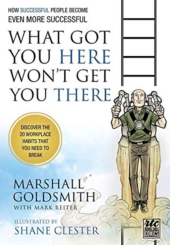 What Got You Here Won't Get You There: How Successful People Become Even More Successful: Round Table Comics - Goldsmith, Marshall