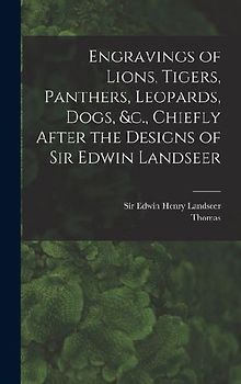 Engravings of Lions, Tigers, Panthers, Leopards, Dogs, &c., Chiefly After the Designs of Sir Edwin Landseer
