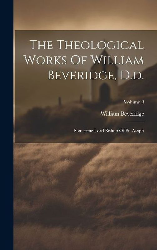 The Theological Works Of William Beveridge, D.d.: Sometime Lord Bishop Of St. Asaph; Volume 9