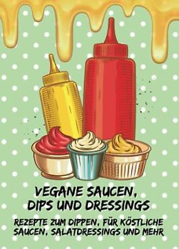 Vegane Saucen, Dips und Dressings - Rezepte zum Dippen, für köstliche Saucen, Salatdressings und mehr: Kleines Rezeptbuch zum Verschenken (yummi waf.foodies mini books)