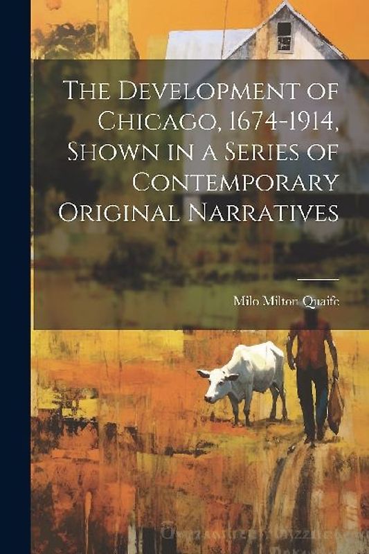 The Development of Chicago, 1674-1914, Shown in a Series of Contemporary Original Narratives