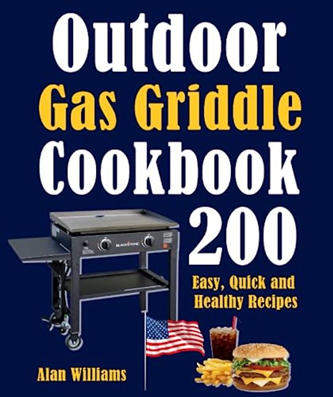 Outdoor Gas Griddle Cookbook: 200 Easy, Quick and Healthy Recipes