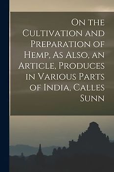 On the Cultivation and Preparation of Hemp, As Also, an Article, Produces in Various Parts of India, Calles Sunn