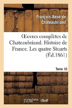 Oeuvres Complètes de Chateaubriand. Tome 10 Histoire de France. Les Quatre Stuarts