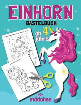 Einhorn bastelbuch ab 4 jahre für mädchen: Schneiden Lernen, Kleben, Malen,und Basteln.