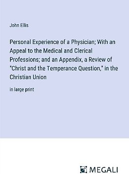 Personal Experience of a Physician; With an Appeal to the Medical and Clerical Professions; and an Appendix, a Review of "Christ and the Temperance Question," in the Christian Union