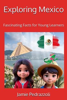 Exploring Mexico: Fascinating Facts for Young Learners (Exploring the world one country at a time)