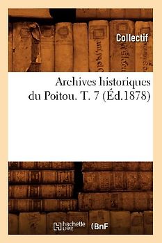 Archives Historiques Du Poitou. T. 7 (Éd.1878)