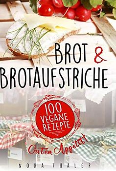 Brot und Brotaufstriche: 100 vegane Rezepte