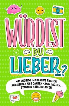 „Würdest du lieber …?“- 444 lustige & kreative Fragen für Kinder ab 8 Jahren - Zum Lachen, Staunen & Nachdenken