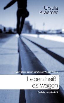 Leben heißt es wagen. Vom Glück, seinen beruflichen Weg zu finden