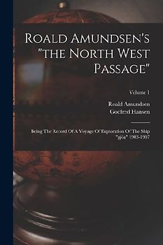 Roald Amundsen's "the North West Passage": Being The Record Of A Voyage Of Exploration Of The Ship "gjöa" 1903-1907; Volume 1
