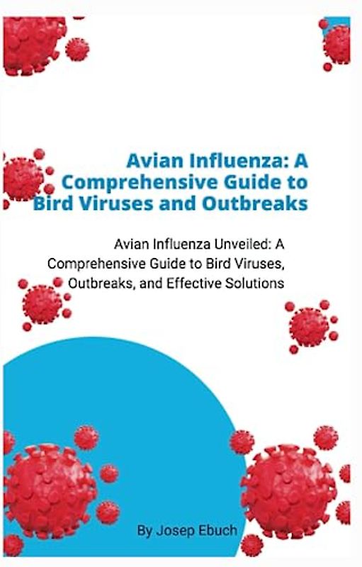 Avian Influenza: A Comprehensive Guide to Bird Viruses and Outbreaks: Avian Influenza Unveiled: A Comprehensive Guide to Bird Viruses, Outbreaks, and Effective Solutions