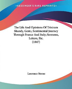 The Life And Opinions Of Tristram Shandy, Gent.; Sentimental Journey Through France And Italy; Sermons, Letters, Etc. (1847)