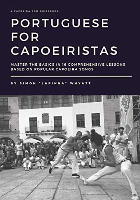 Portuguese for Capoeiristas: Master the Basics in 16 Comprehensive Lessons based on Popular Capoeira Songs