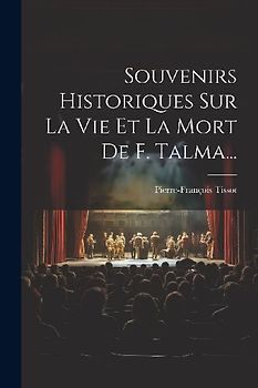 Souvenirs Historiques Sur La Vie Et La Mort De F. Talma...