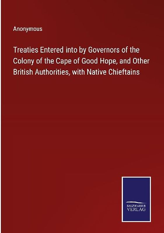 Treaties Entered into by Governors of the Colony of the Cape of Good Hope, and Other British Authorities, with Native Chieftains