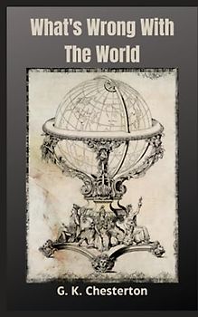 What's Wrong With The World: 1910 Collection of Essays on Society Throughout History (Annotated)