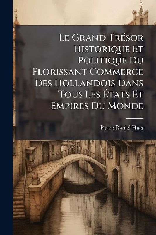 Le Grand TrÃ(c)sor Historique Et Politique Du Florissant Commerce Des Hollandois Dans Tous Les Ãtats Et Empires Du Monde
