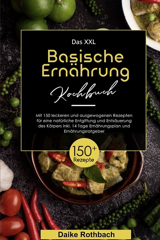 Das XXL Basische Ernährung Kochbuch! Inklusive 14 Tage Ernährungsplan und Ernährungsratgeber! 1. Auflage