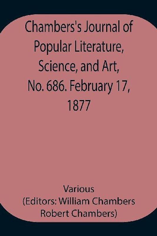 Chambers's Journal of Popular Literature, Science, and Art, No. 686. February 17, 1877.