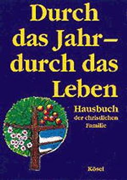 Durch das Jahr - durch das Leben. Hausbuch der christlichen Familie