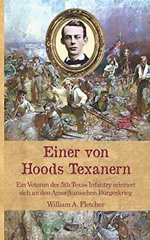 Einer von Hoods Texanern: Ein Veteran der 5th Texas Infantry erinnert sich an den Amerikanischen Bürgerkrieg