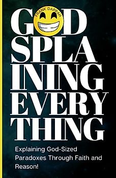 Godsplaining Everything: Explaining God-Sized Paradoxes Through Faith and Reason!