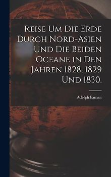 Reise um die Erde durch Nord-Asien und die beiden Oceane in den Jahren 1828, 1829 und 1830.