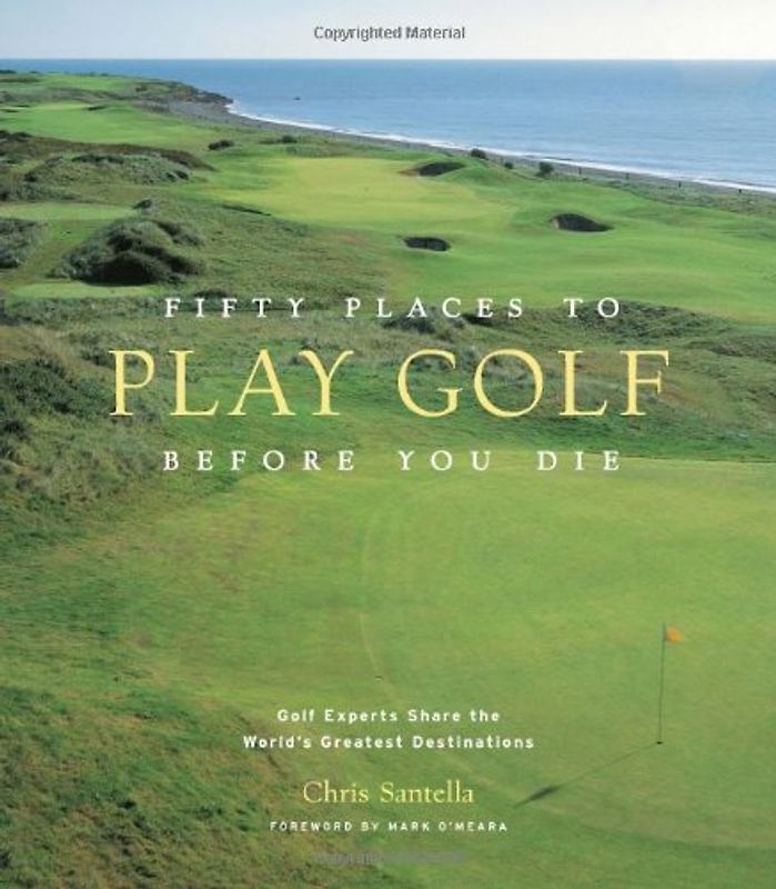 Fifty Places to Play Golf Before You Die: Golf Experts Share the World's Greatest Destinations: Golfing Experts Share the World's Greatest Destinations - Santella, Chris