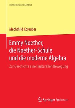 Emmy Noether, die Noether-Schule und die moderne Algebra