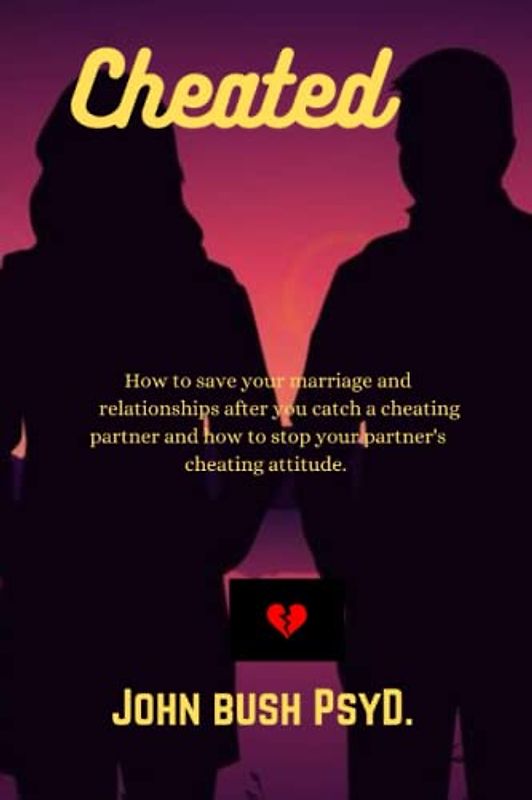 Cheated: How to save your marriage and relationships after you catch a cheating partner and how to stop your partner's cheating attitude.