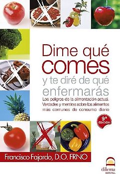 Díme qué comes y te diré de qué enfermarás : los peligros de la alimentación actual