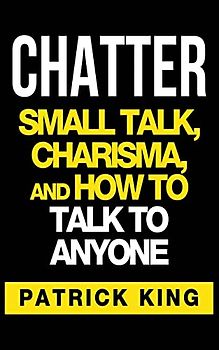 CHATTER: Small Talk, Charisma, and How to Talk to Anyone