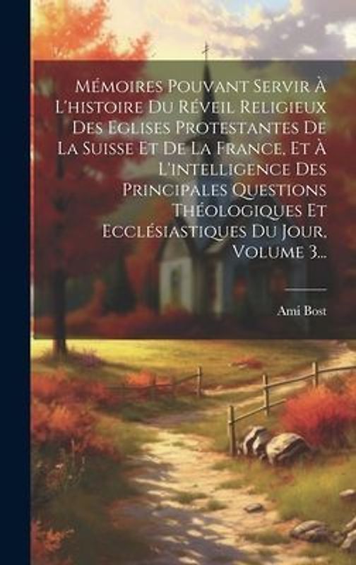 Mémoires Pouvant Servir À L'histoire Du Réveil Religieux Des Eglises Protestantes De La Suisse Et De La France, Et À L'intelligence Des Principales Qu