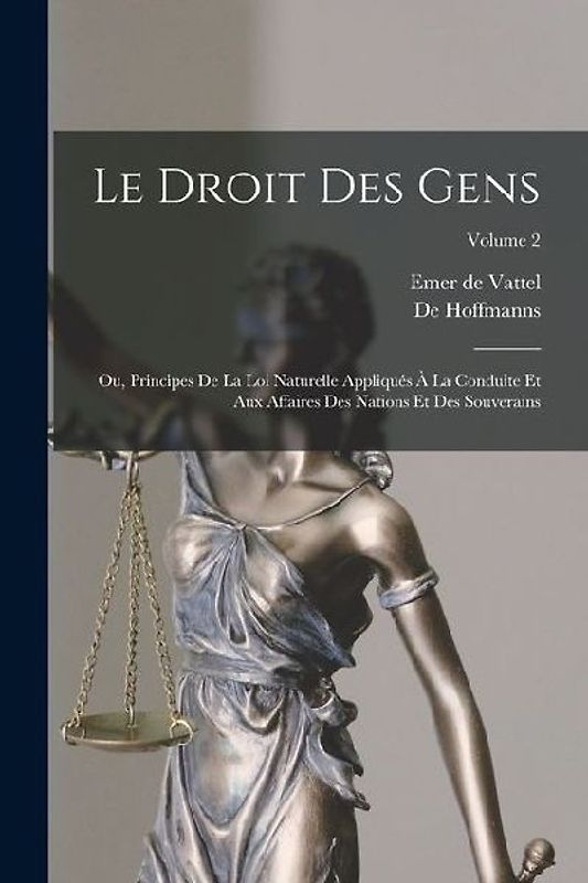 Le Droit Des Gens: Ou, Principes De La Loi Naturelle Appliqués À La Conduite Et Aux Affaires Des Nations Et Des Souverains; Volume 2