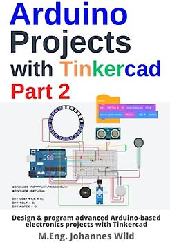 Arduino Projects with Tinkercad | Part 2: Design & program advanced Arduino-based electronics projects with Tinkercad (Arduino | Introduction and Projects, Band 3)