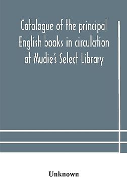 Catalogue Of The Principal English Books In Circulation At Mudie'S Select Library (Founded 1842) For French, German, Dutch, Italian, Russian, Scandinavian And Spanish Books, See Separate Catalogue January 1907