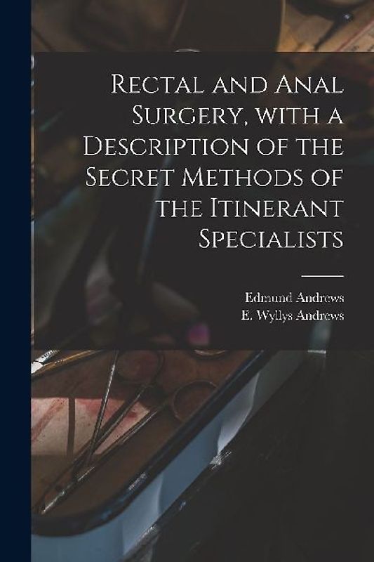 Rectal and Anal Surgery, With a Description of the Secret Methods of the Itinerant Specialists