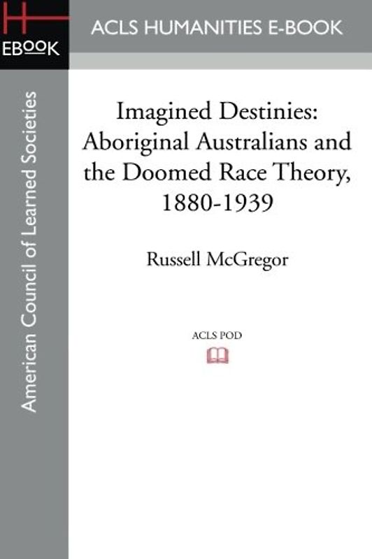 Imagined Destinies: Aboriginal Australians and the Doomed Race Theory, 1880-1939