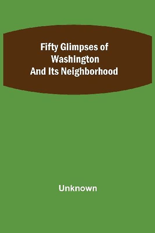 Fifty Glimpses of Washington and Its Neighborhood