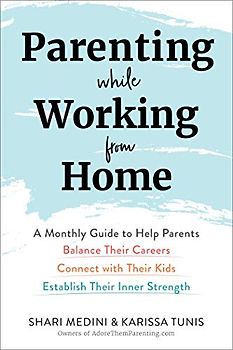 Parenting While Working from Home: A Monthly Guide to Help Parents Balance Their Careers, Connect with Their Kids, and Establish Their Inner Strength